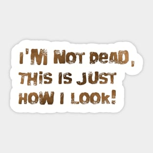 I'm Not Dead, This Is Just How I Look! Sticker